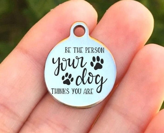 Be The Person Your Dog Thinks You Are Charms Custom Engraved Charms Personalized Stainless Steel Charms BULK Options ZF1235 - Avy + Tay