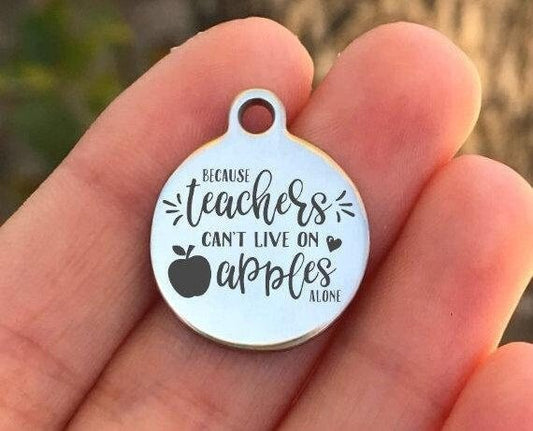 Because Teachers Can't Live On... Charms Custom Engraved Charms Personalized Stainless Steel Charms BULK Options ZF597 - Avy + Tay