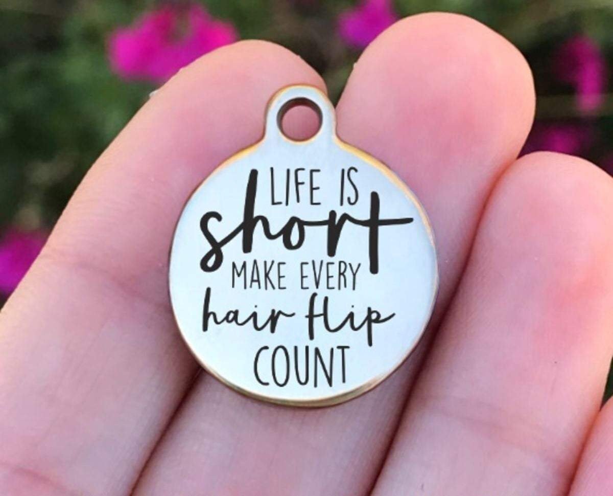 Life Is Short Make Every Hair Flip.. Charms Custom Engraved Charms Personalized Stainless Steel Charms BULK Options ZF848 - Avy + Tay