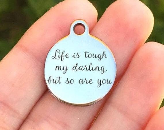 Life Is Tough My Darling, But So Are You Charms Custom Engraved Charms Personalized Stainless Steel Charms BULK Options ZF275 - Avy + Tay