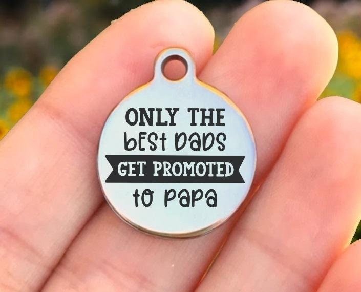 Only The Best Dads Get Promoted To Papa Charms Custom Engraved Charms Personalized Stainless Steel Charms BULK Options ZF1507 - Avy + Tay